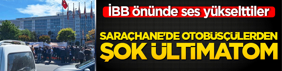 Saraçhane'de otobüsçülerden şok ültimatom! İBB önünde ses yükselttiler