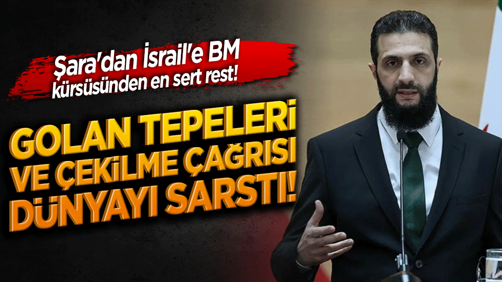 Şara'dan İsrail'e BM kürsüsünden en sert rest! Golan Tepeleri ve çekilme çağrısı dünyayı sarstı!