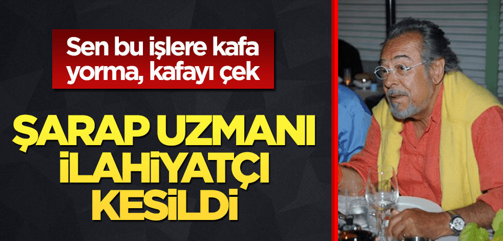 Şarap uzmanı Güneri, başımıza ilahiyatçı kesildi
