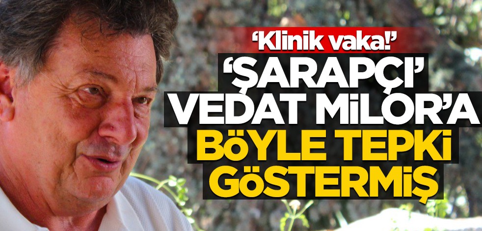 ‘Şarapçı’ Vedat Milor’a böyle tepki göstermiş! ‘Klinik vaka’