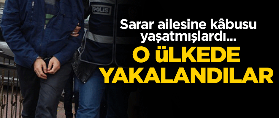 Sarar ailesine kâbusu yaşatmışlardı... O ülkede yakalandılar