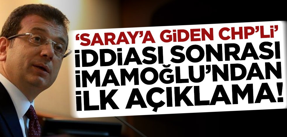 "Saray'a giden CHP’li" iddiası sonrası İmamoğlu’ndan ilk açıklama!