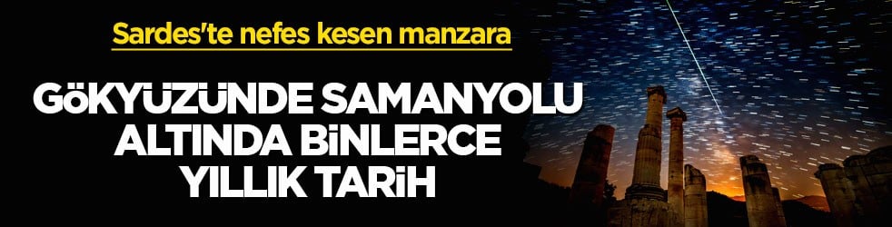 Sardes'te nefes kesen manzara! Gökyüzünde Samanyolu, altında binlerce yıllık tarih