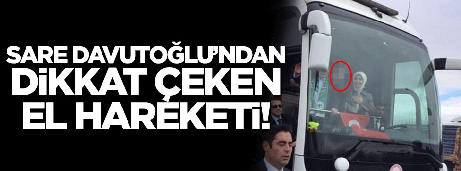 Sare Davutoğlu'ndan dikkat çeken el hareketi!