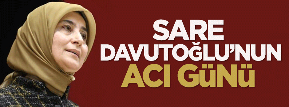Sare Davutoğlu'nun acı günü