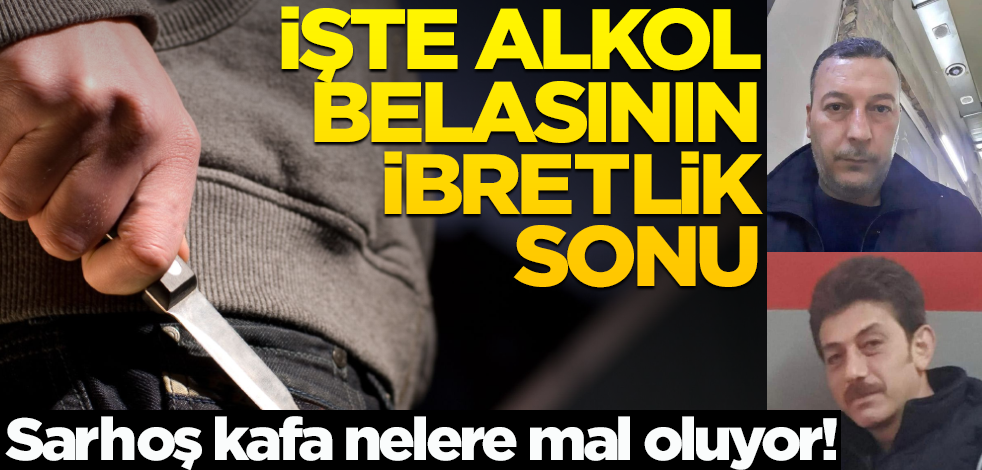 Sarhoş kafa nelere mal oluyor! İşte alkol belasının ibretlik sonu