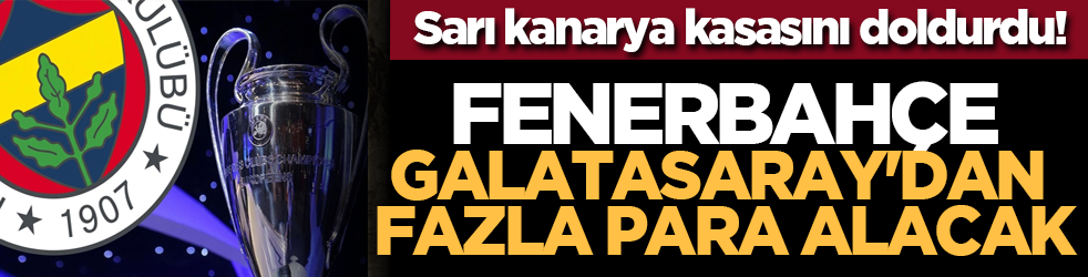 Sarı kanarya kasasını doldurdu! Fenerbahçe, Galatasaray'dan fazla para alacak