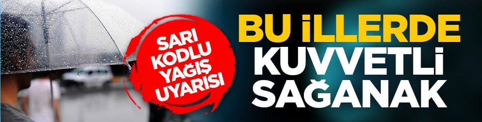 Sarı kodlu yağış uyarısı: Bu illerde kuvvetli sağanak