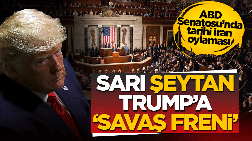 Sarı şeytan Trump’a ‘savaş freni’ mi? ABD Senatosu’nda tarihi İran oylaması