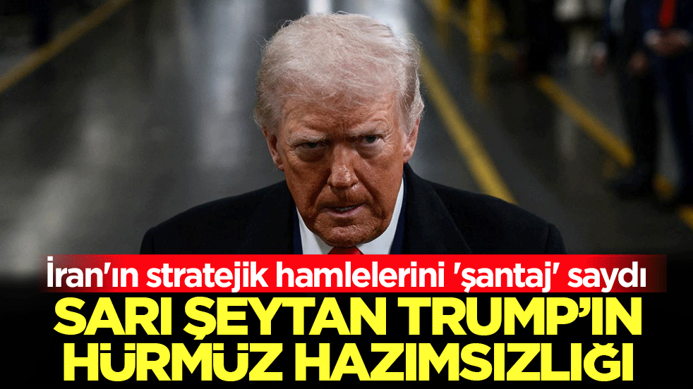 Sarı Şeytan Trump'ın Hürmüz hazımsızlığı: İran'ın stratejik hamlelerini 'şantaj' saydı