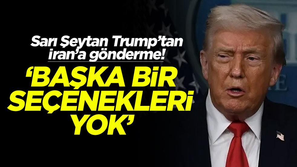 Sarı Şeytan Trump’tan İran’a gönderme! ‘Başka bir seçenekleri yok'