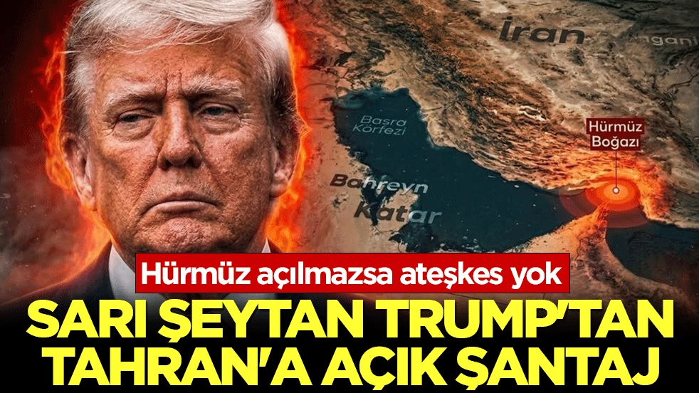 Sarı Şeytan Trump’tan Tahran’a açık şantaj: Hürmüz açılmazsa ateşkes yok