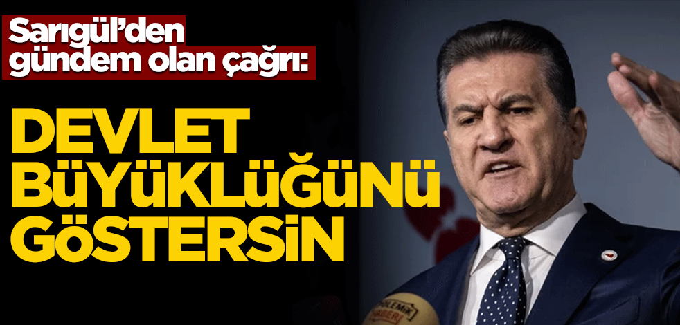 Sarıgül'den gündem olan çağrı: Devlet büyüklüğünü göstersin