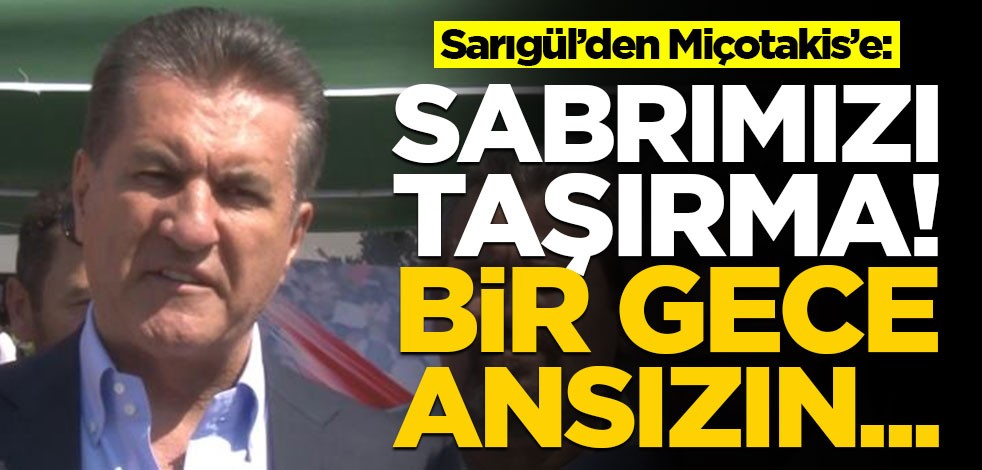Sarıgül'den Miçotakis'e: Sabrımızı taşırma! Bir gece ansızın...