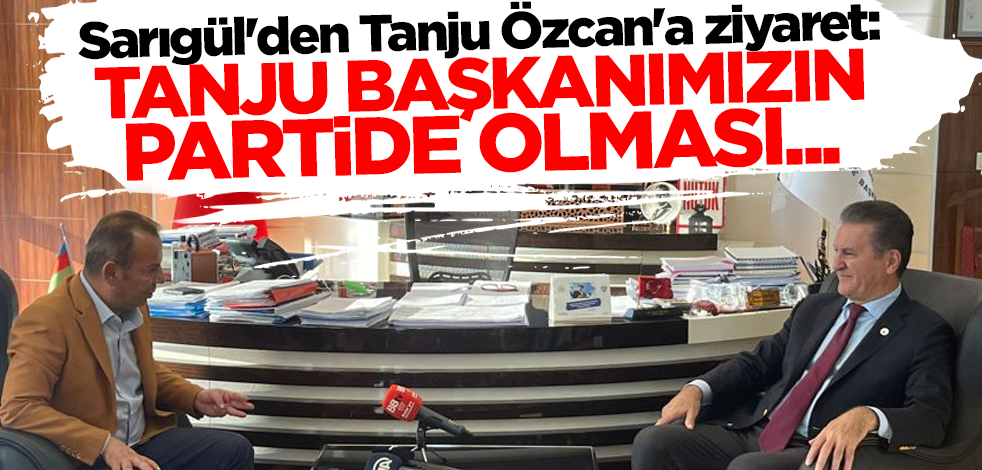 Sarıgül'den Tanju Özcan'a ziyaret: Tanju başkanımızın partimizde olması...