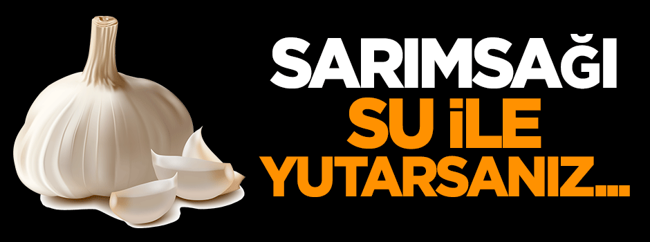 Sarımsağı su ile yutarsanız...