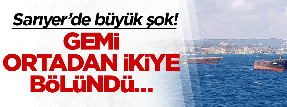 Sarıyer’de büyük şok! Gemi ortadan ikiye bölündü…