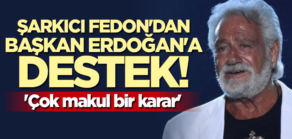 Şarkıcı Fedon'dan Başkan Erdoğan'a destek: Çok makul bir karar