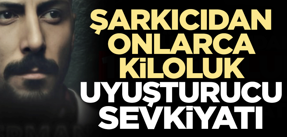 Şarkıcı Ferman'dan 100 kg’lık uyuşturucu sevkiyatı!