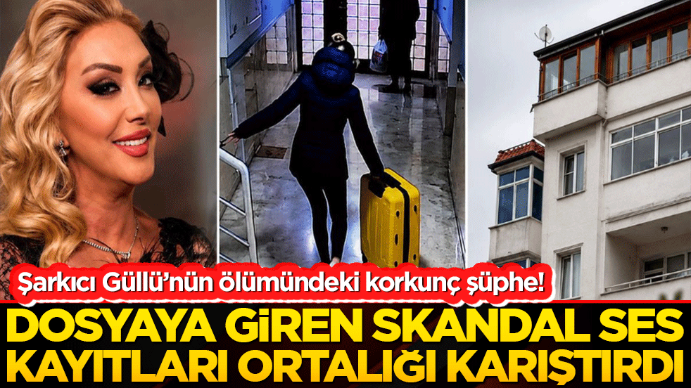 Şarkıcı Güllü’nün ölümündeki korkunç şüphe! Dosyaya giren skandal ses kayıtları ortalığı karıştırdı!