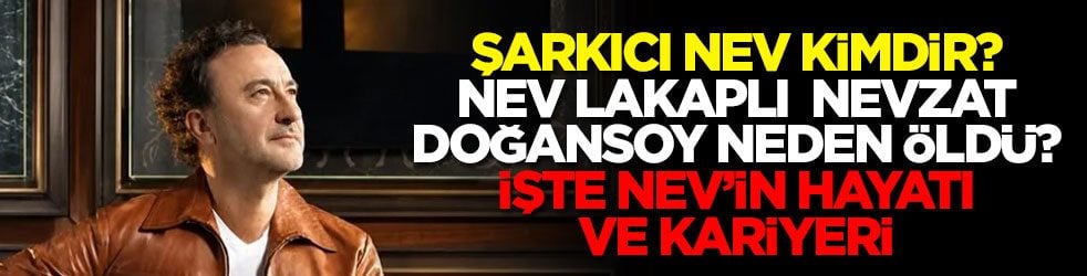 Şarkıcı Nev kimdir? Nev lakaplı Nevzat Doğansoy neden öldü? İşte Nev’in hayatı ve kariyeri