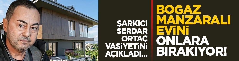 Şarkıcı Serdar Ortaç vasiyetini açıkladı… Boğaz manzaralı evini onlara bırakıyor! 