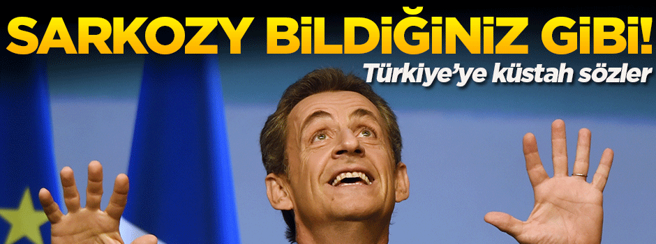 Sarkozy bildiğiniz gibi: Türkiye'nin AB'de yeri yok!