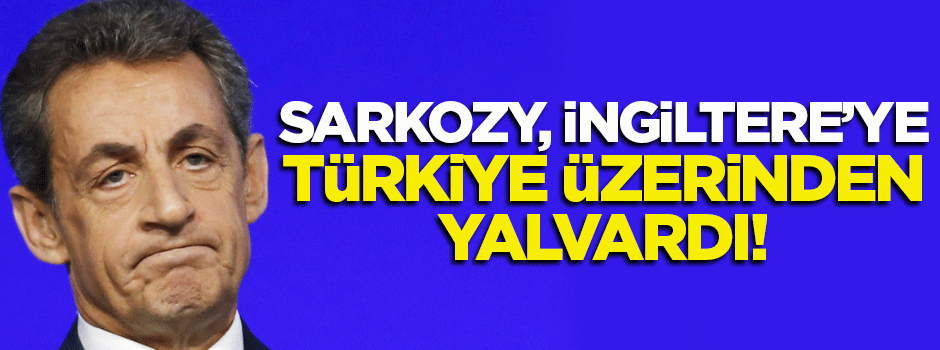 Sarkozy İngiltere’ye Türkiye üzerinden ‘yalvardı’