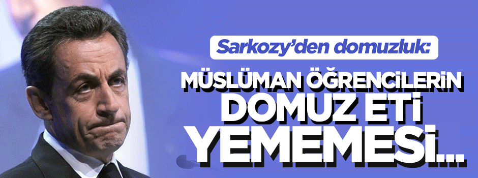 Sarkozy'den domuzluk: Müslümanların yememesi laikliğe aykırı!