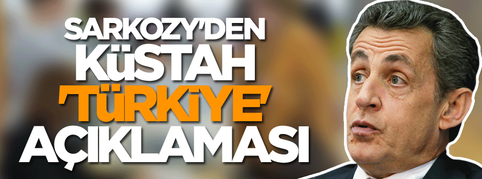 Sarkozy'den küstah 'Türkiye' açıklaması