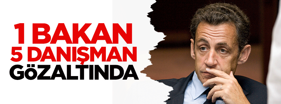 Sarkozy’nin 1 bakanı ve 5 danışmanı gözaltında