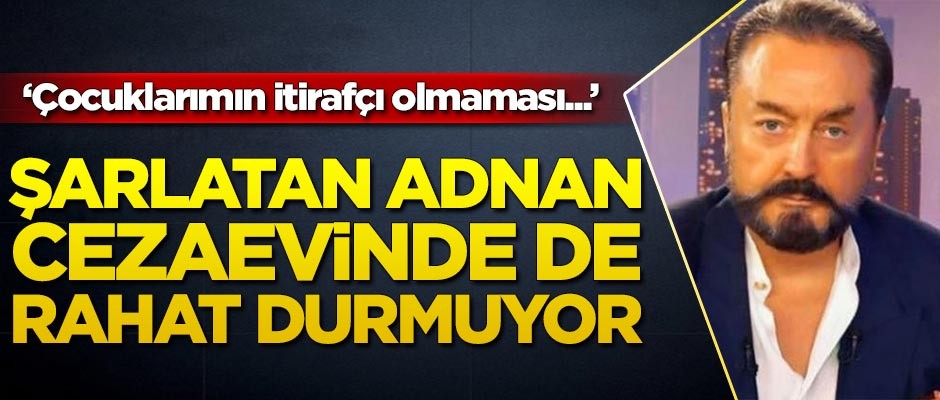 Şarlatan Adnan cezaevinde de rahat durmuyor