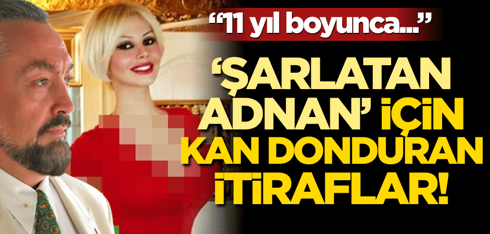 ‘Şarlatan Adnan‘ için kan donduran itiraflar! "11 yıl boyunca…"