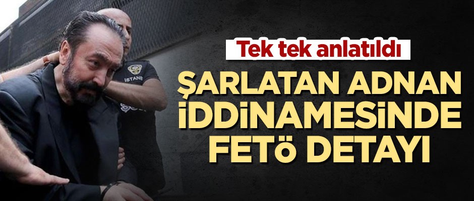 Şarlatan Adnan Oktar iddianamesinde FETÖ detayı