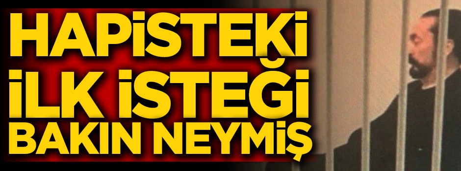 Şarlatan Adnan Oktar'ın cezaevindeki ilk isteği ortaya çıktı!
