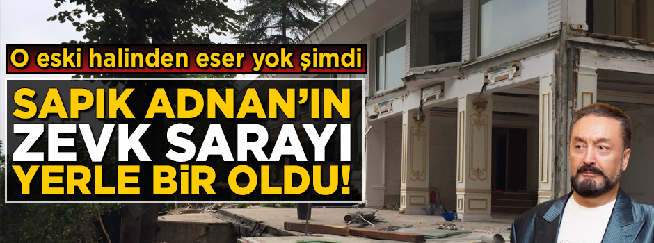 Şarlatan Adnan Oktar'ın 'Zevk Sarayı'ndan eser kalmadı!