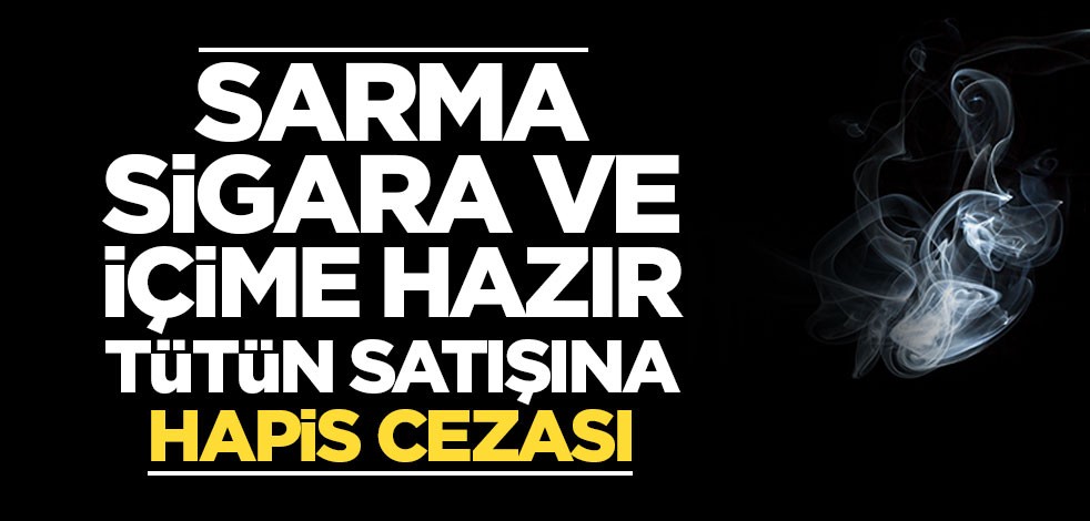 Sarma sigara ve içime hazır tütün satışına hapis cezası