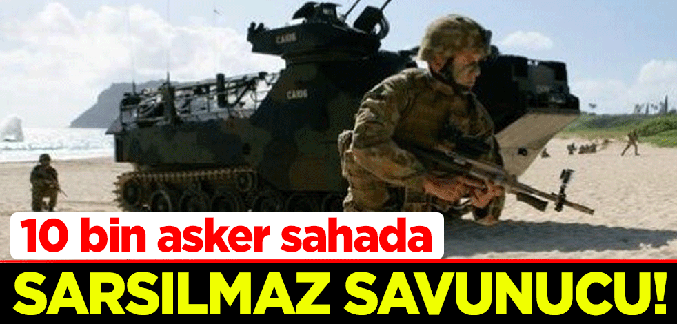 Sarsılmaz Savunucu! 10 bin asker sahada