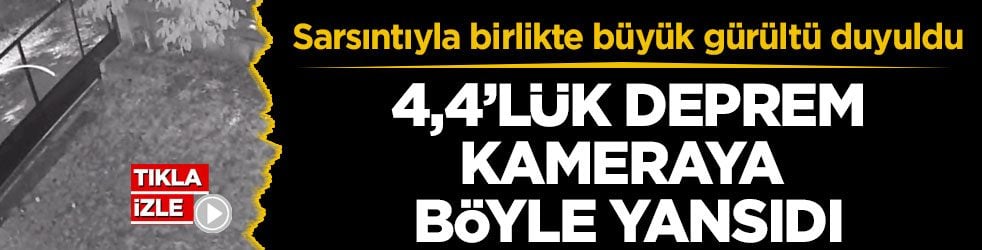 Sarsıntıyla birlikte büyük gürültü duyuldu! 4,4’lük deprem kameraya böyle yansıdı