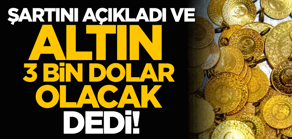 Şartını açıkladı, altın 3 bin dolar olacak dedi!