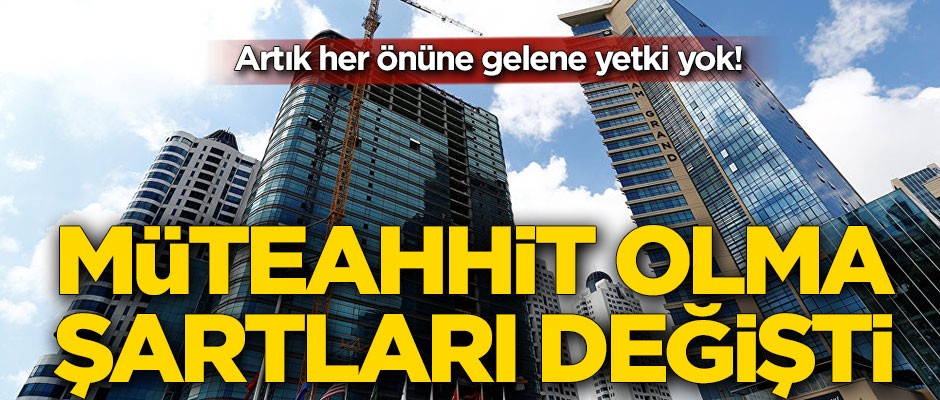 Şartlar değişti! Artık her önüne gelen müteahhit olamayacak
