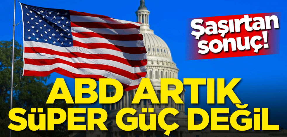 Şaşırtan sonuç! ABD artık süper güç değil