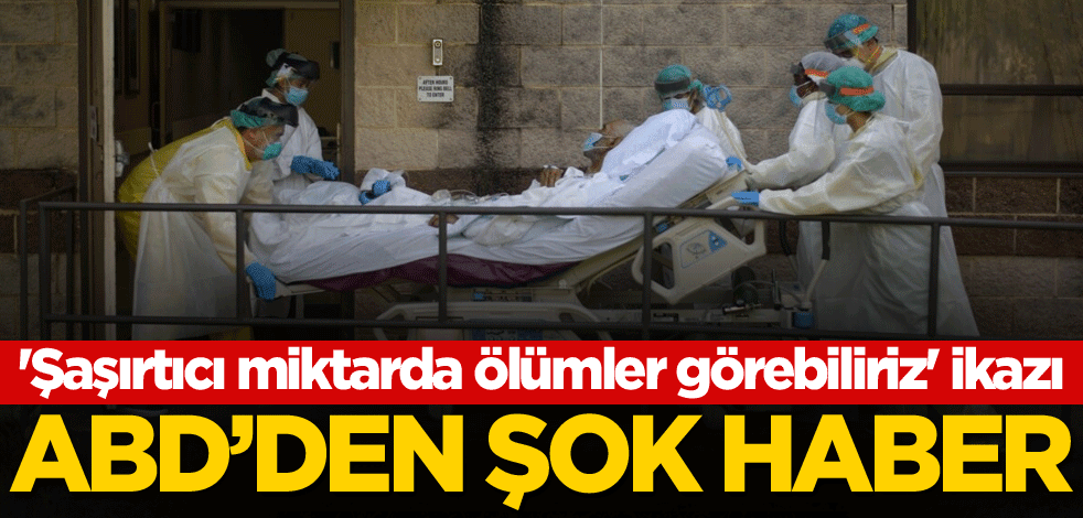 'Şaşırtıcı miktarda ölümler görebiliriz' ikazı! ABD'den şok haber