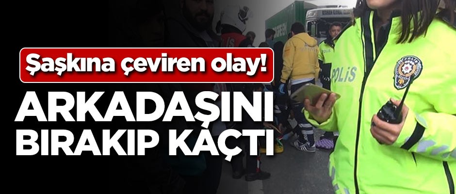 Şaşkına çeviren olay! Arkadaşını bırakıp kaçtı