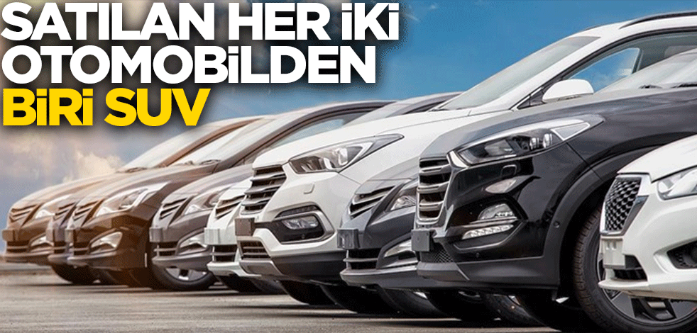 Satılan her iki otomobilden biri SUV