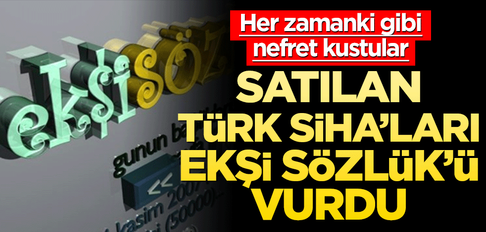 Satılan Türk SİHA’ları Ekşi Sözlük’ü vurdu! Her zamanki gibi nefretlerini kustular