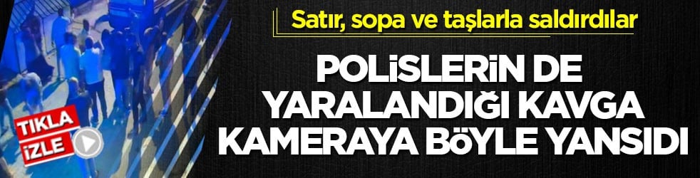 Satır, sopa ve taşlarla saldırdılar! Polislerin de yaralandığı kavga kameraya böyle yansıdı
