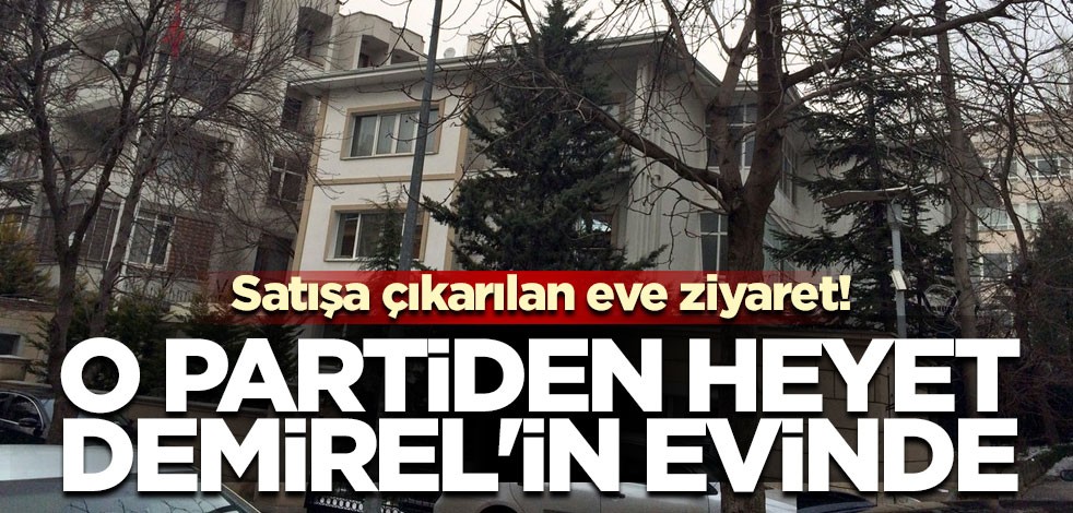 Satışa çıkarılan eve ziyaret! O partiden heyet Demirel'in evinde