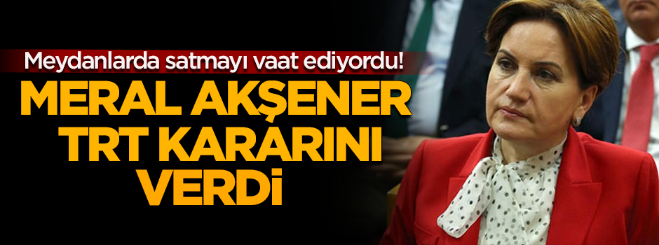 Satmayı düşünüyordu! Akşener'den flaş TRT kararı