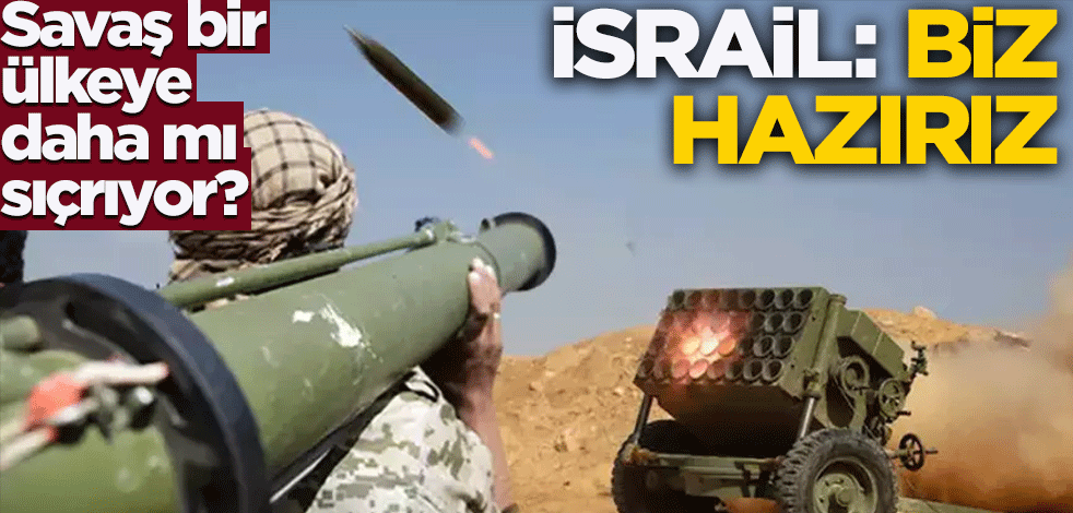 Savaş bir ülkeye daha mı sıçrıyor? İsrail: Biz hazırız